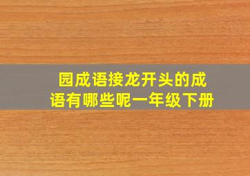 园成语接龙开头的成语有哪些呢一年级下册