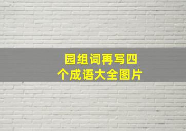 园组词再写四个成语大全图片