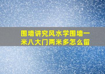 围墙讲究风水学围墙一米八大门两米多怎么留