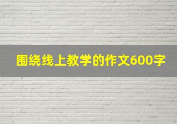 围绕线上教学的作文600字