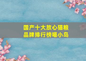 国产十大放心猫粮品牌排行榜喵小岛