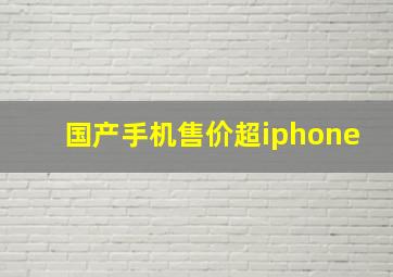 国产手机售价超iphone