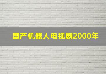 国产机器人电视剧2000年