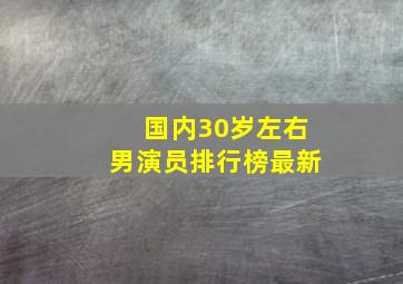 国内30岁左右男演员排行榜最新