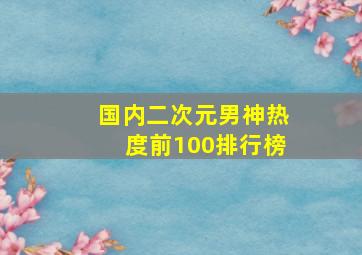 国内二次元男神热度前100排行榜