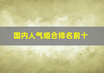 国内人气组合排名前十