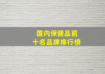 国内保健品前十名品牌排行榜