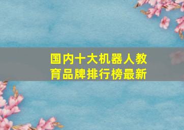 国内十大机器人教育品牌排行榜最新