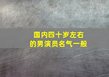 国内四十岁左右的男演员名气一般