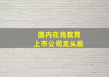 国内在线教育上市公司龙头股