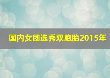 国内女团选秀双胞胎2015年