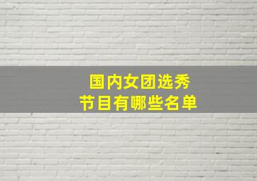 国内女团选秀节目有哪些名单