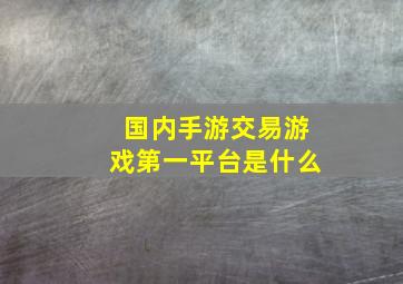 国内手游交易游戏第一平台是什么