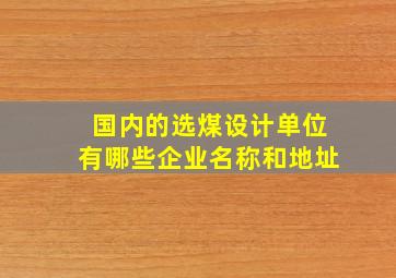 国内的选煤设计单位有哪些企业名称和地址