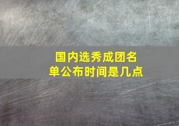 国内选秀成团名单公布时间是几点