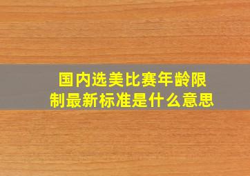 国内选美比赛年龄限制最新标准是什么意思