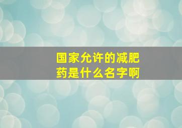 国家允许的减肥药是什么名字啊