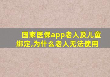 国家医保app老人及儿童绑定,为什么老人无法使用