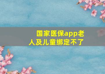 国家医保app老人及儿童绑定不了