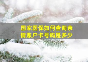 国家医保如何查询亲情账户卡号码是多少