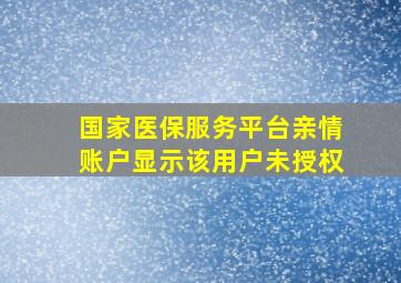 国家医保服务平台亲情账户显示该用户未授权