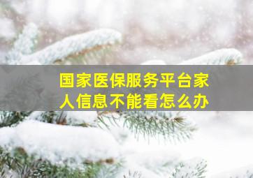 国家医保服务平台家人信息不能看怎么办