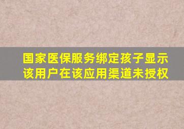 国家医保服务绑定孩子显示该用户在该应用渠道未授权