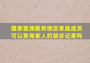 国家医保服务绑定家庭成员可以查询家人的就诊记录吗