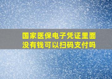 国家医保电子凭证里面没有钱可以扫码支付吗