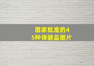 国家批准的45种保健品图片