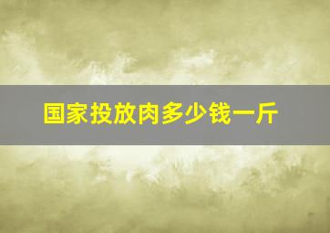 国家投放肉多少钱一斤