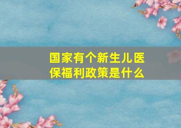 国家有个新生儿医保福利政策是什么