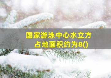 国家游泳中心水立方占地面积约为8()