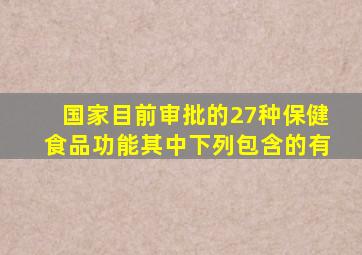 国家目前审批的27种保健食品功能其中下列包含的有