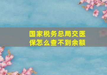 国家税务总局交医保怎么查不到余额