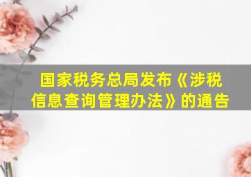 国家税务总局发布《涉税信息查询管理办法》的通告