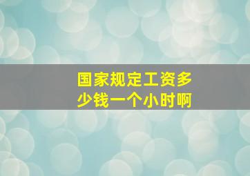 国家规定工资多少钱一个小时啊