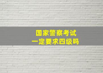 国家警察考试一定要求四级吗