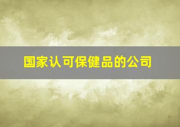 国家认可保健品的公司