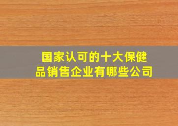 国家认可的十大保健品销售企业有哪些公司