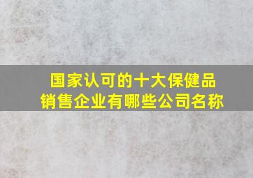 国家认可的十大保健品销售企业有哪些公司名称