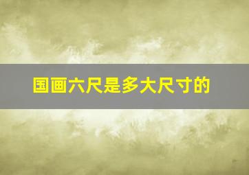 国画六尺是多大尺寸的