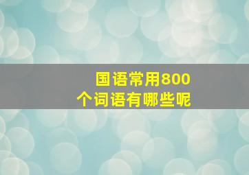 国语常用800个词语有哪些呢