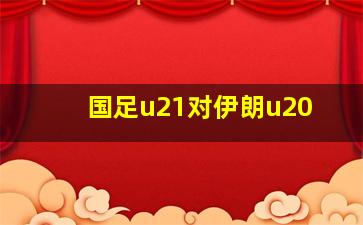 国足u21对伊朗u20