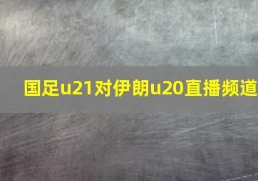 国足u21对伊朗u20直播频道