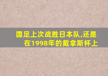 国足上次战胜日本队,还是在1998年的戴拿斯杯上