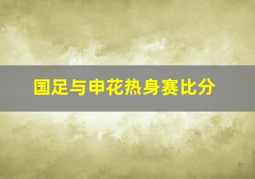 国足与申花热身赛比分