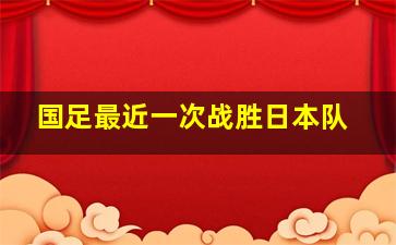 国足最近一次战胜日本队