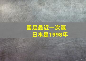 国足最近一次赢日本是1998年