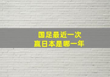 国足最近一次赢日本是哪一年